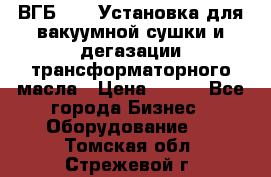 ВГБ-1000 Установка для вакуумной сушки и дегазации трансформаторного масла › Цена ­ 111 - Все города Бизнес » Оборудование   . Томская обл.,Стрежевой г.